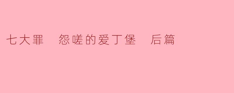 《〈七大罪怨嗟的爱丁堡后篇〉：宿命对决与救赎的终章》